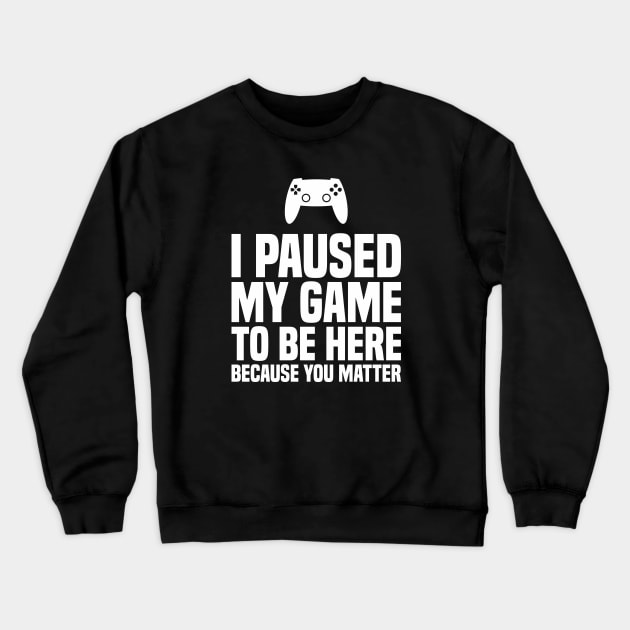 I Paused My Game to be Here Because You Matter - Uplifting Crewneck Sweatshirt by Vector-Artist